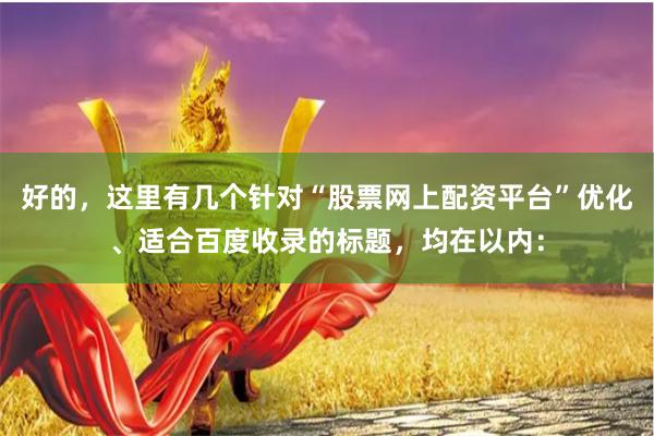 好的，这里有几个针对“股票网上配资平台”优化、适合百度收录的标题，均在以内：