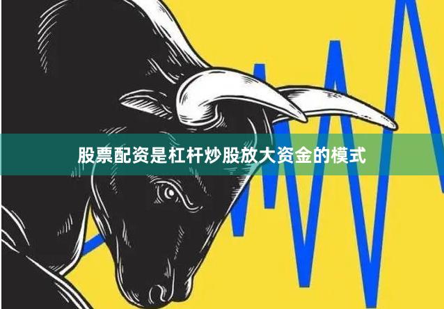 股票配资是杠杆炒股放大资金的模式