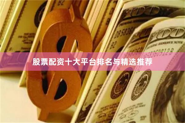股票配资十大平台排名与精选推荐