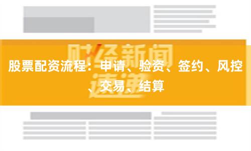 股票配资流程：申请、验资、签约、风控、交易、结算