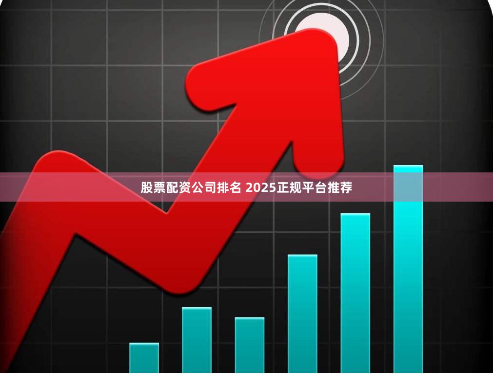 股票配资公司排名 2025正规平台推荐