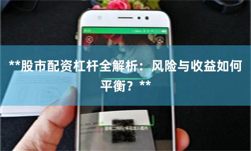 **股市配资杠杆全解析：风险与收益如何平衡？**