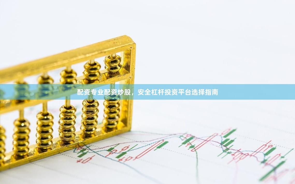 配资专业配资炒股，安全杠杆投资平台选择指南