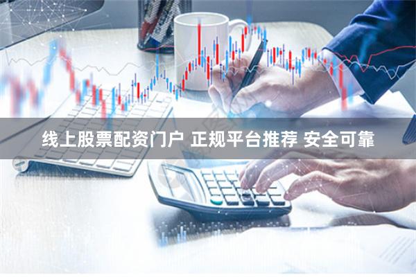 线上股票配资门户 正规平台推荐 安全可靠