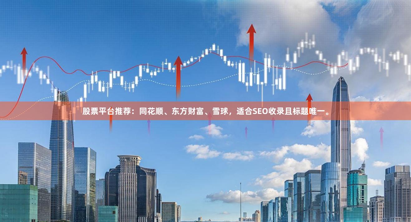 股票平台推荐：同花顺、东方财富、雪球，适合SEO收录且标题唯一。