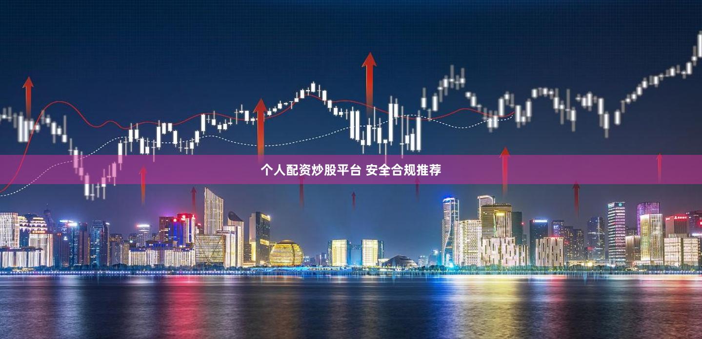 个人配资炒股平台 安全合规推荐