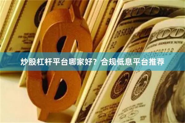 炒股杠杆平台哪家好？合规低息平台推荐