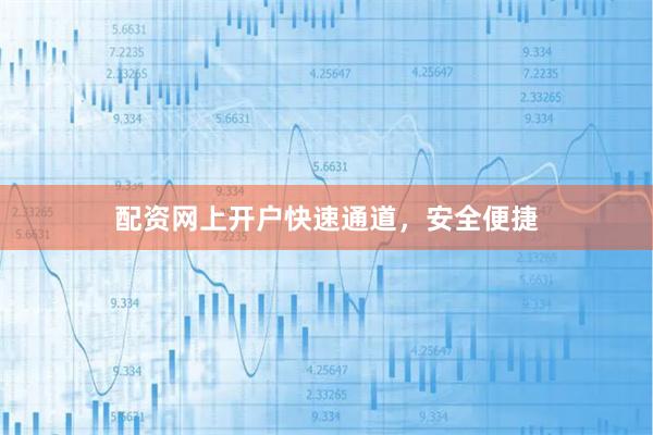 配资网上开户快速通道，安全便捷