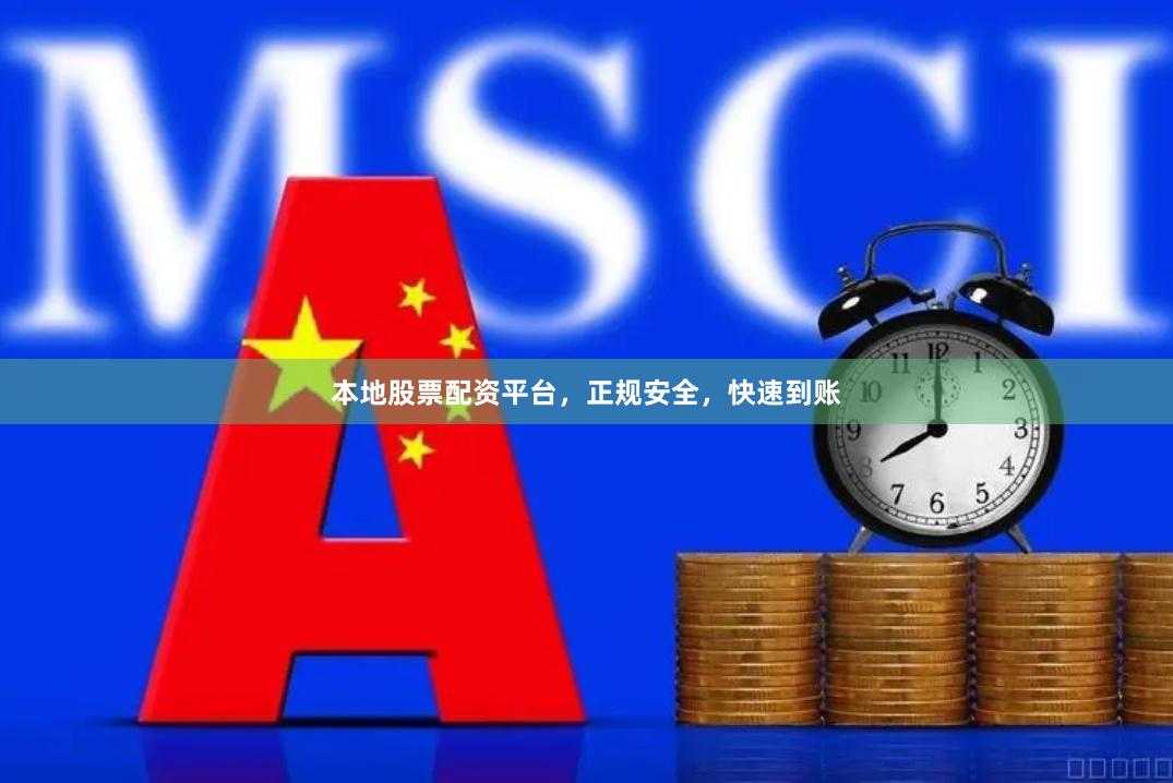 本地股票配资平台，正规安全，快速到账