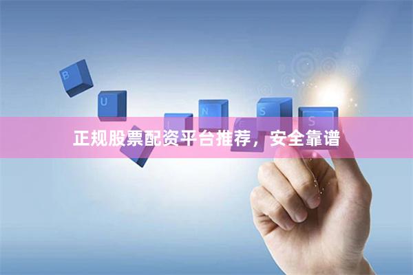 正规股票配资平台推荐，安全靠谱