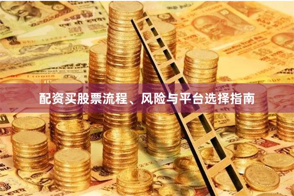 配资买股票流程、风险与平台选择指南