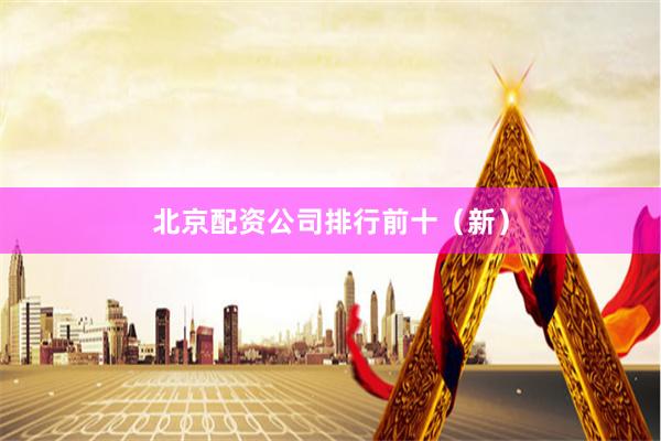北京配资公司排行前十（新）