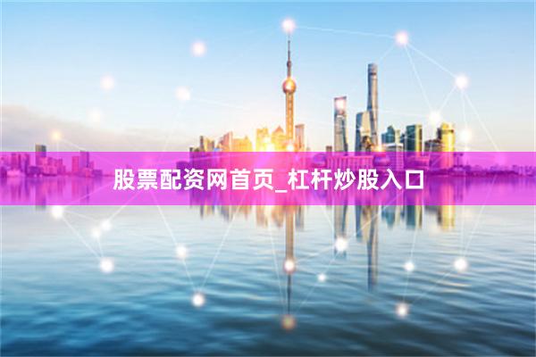 股票配资网首页_杠杆炒股入口