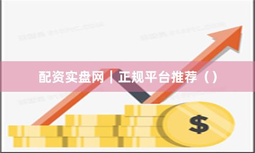配资实盘网｜正规平台推荐（）