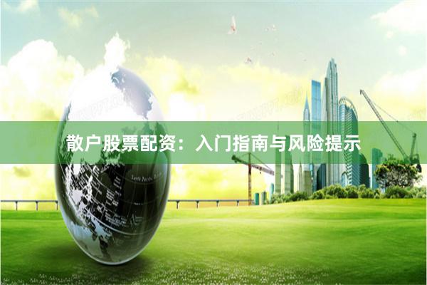 散户股票配资：入门指南与风险提示